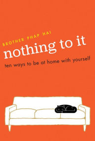 Title: Nothing To It: Ten Ways to Be at Home with Yourself, Author: Phap Hai