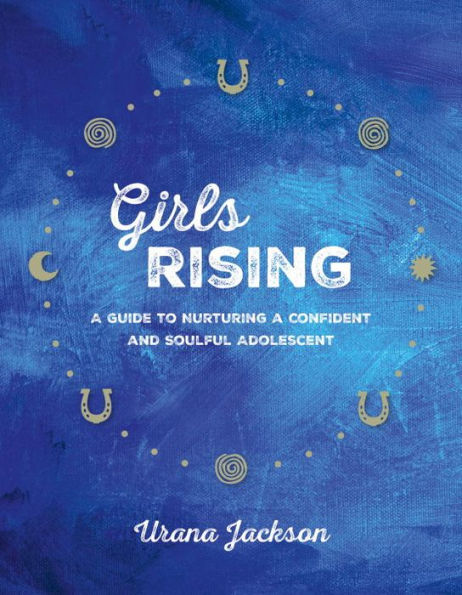Girls Rising: a Guide to Nurturing Confident and Soulful Adolescent