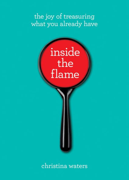 Inside the Flame: The Joy of Treasuring What You Already Have