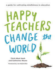 Title: Happy Teachers Change the World: A Guide for Cultivating Mindfulness in Education, Author: Thich Nhat Hanh
