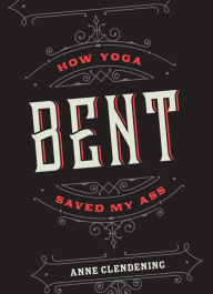 Title: Bent: How Yoga Saved My Ass, Author: Anne Clendening