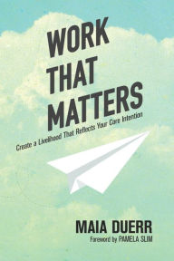 Title: Work That Matters: Create a Livelihood That Reflects Your Core Intention, Author: Maia Duerr