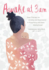 Title: Awake at 3 a.m.: Yoga Therapy for Anxiety and Depression in Pregnancy and Early Motherhood, Author: Suzannah Neufeld MFT