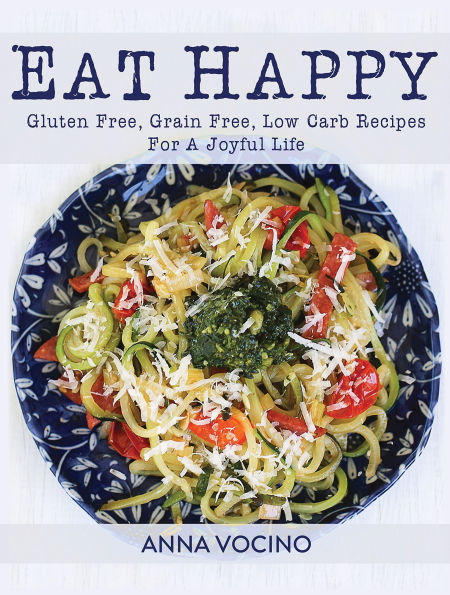 Eat Happy: Gluten Free, Grain Low Carb Recipes for a Joyful Life