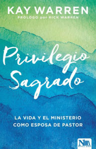 Title: El privilegio sagrado: La vida y el ministerio como esposa de un pastor, Author: Kay Warren