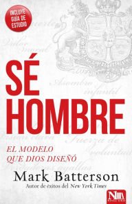 Title: Sé hombre: El modelo que Dios diseñó / Play the Man: Becoming the Man God Create d You to Be, Author: Mark Batterson