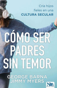 Title: Cómo ser padres sin temor / Fearless Parenting: How to Raise Faithful Kids in a Secular, Author: George Barna