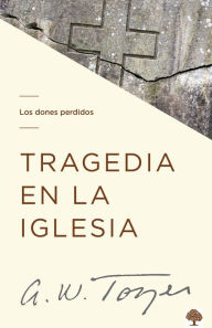 Title: Tragedia en la Iglesia: Los dones perdidos / Tragedy in the Church: The Missing Gifts, Author: A. W. Tozer