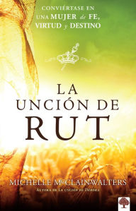 Title: La unción de Rut: Conviértete en una mujer de fe, virtud y destino, Author: Michelle McClain-Walters