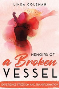 Title: Memoirs of a Broken Vessel: Experience Freedom and Transformation, Author: Linda Coleman