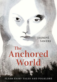 Title: The Anchored World: Flash Fairy Tales and Folklore, Author: Jasmine Sawers