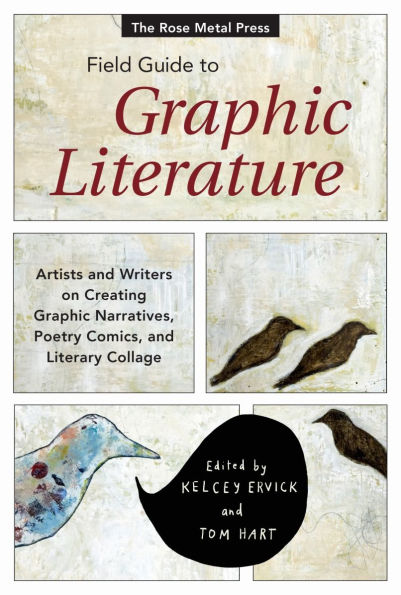 The Rose Metal Press Field Guide to Graphic Literature: Artists and Writers on Creating Narratives, Poetry Comics, Literary Collage