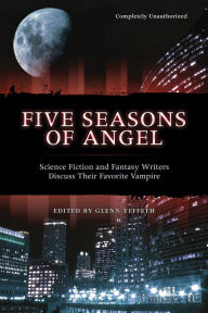 Title: Five Seasons Of Angel: Science Fiction and Fantasy Writers Discuss Their Favorite Vampire, Author: Glenn Yeffeth