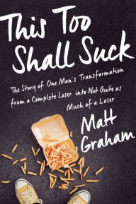 Free download books textile This Too Shall Suck: The Story of One Man's Transformation from a Complete Loser into Not Quite as Much of a Loser English version 9781941631591 by Matt Graham 