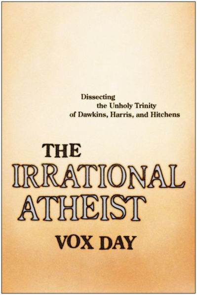 The Irrational Atheist: Dissecting the Unholy Trinity of Dawkins, Harris, And Hitchens