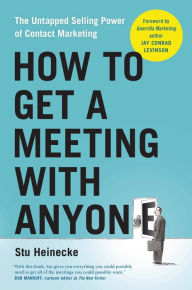 Title: How to Get a Meeting with Anyone: The Untapped Selling Power of Contact Marketing, Author: Stu Heinecke