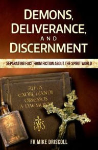 Title: Demons, Deliverance, Discernment: Separating Fact from Fiction about the Spirit World, Author: Fr Mike Driscoll