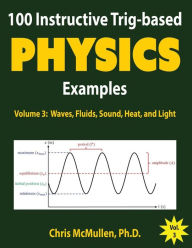 Title: 100 Instructive Trig-based Physics Examples: Waves, Fluids, Sound, Heat, and Light, Author: Chris McMullen