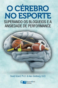 Title: O Cérebro no Esporte: Superando os Bloqueios e a Ansiedade de Performance, Author: David Grand PhD