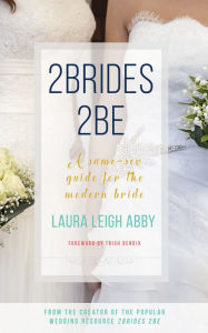 Title: 2Brides 2Be: A Same-Sex Guide for the Modern Bride, Author: Laura Leigh Abby