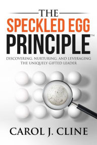 Title: The Speckled Egg Principle: Discovering, Nurturing, and Leveraging the Uniquely Gifted Leader, Author: Carol J. Cline