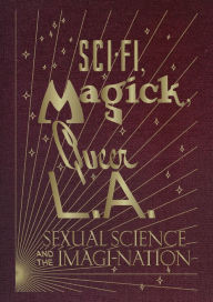 Download google books book Sci-Fi, Magick, Queer L.A.: Sexual Science and the Imagi-nation 9781941753699 by Kelly Filreis, Alexis Bard Johnson, Bethany Montagano, Ben Miller, Joan Lubin (English Edition)