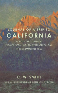 Title: Journal of a Trip to California: Across the Continent from Weston, Mo., to Weber Creek, Cal., in the Summer of 1850, Author: C. W. Smith