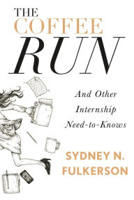 Title: The Coffee Run: And Other Internship Need-to-Knows: And Other Internship Need-to-Knows, Author: Sydney N. Fulkerson