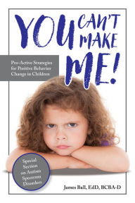 Title: You Can't Make Me!: Pro-Active Strategies for Positive Behavior Change in Children, Author: James Ball