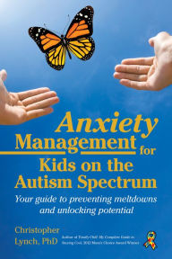 Title: Anxiety Management for Kids on the Autism Spectrum: Your Guide to Preventing Meltdowns and Unlocking Potential, Author: Christopher Lynch