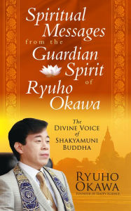 Title: Spiritual Messages from the Guardian Spirit of Ryuho Okawa: The Divine Voice of Shakyamuni Buddha, Author: Ryuho Okawa