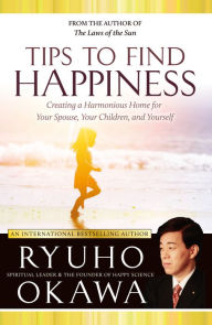 Title: Tips to Find Happiness: Creating a Harmonious Home for Your Spouse, Your Children, and Yourself, Author: Ryuho Okawa