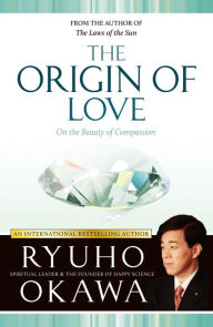 Title: The Origin of Love: On the Beauty of Compassion, Author: Ryuho Okawa