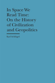 Title: In Space We Read Time: On the History of Civilization and Geopolitics, Author: Karl Schlögel