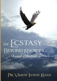 Title: Ecstasy Beyond Knowing: A Manual of Meditation, Author: Pir Vilayat Inayat Khan