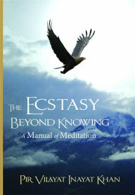 Title: The Ecstasy Beyond Knowing: A Manual of Meditation, Author: Pir Vilayat inayat Khan