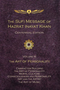 Title: The Sufi Message of Hazrat Inayat Khan Vol. 3 Centennial Edition: The Art of Personality, Author: Hazrat Inayat Khan
