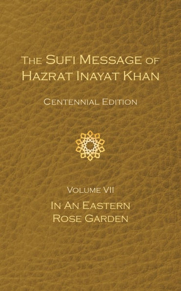 The Sufi Message of Hazrat Inayat Khan Vol. 7 Centennial Edition: In an Eastern Rose Garden