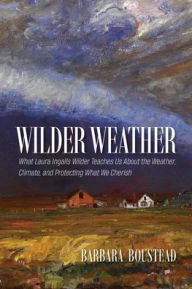 Electronics book free download Wilder Weather: What Laura Ingalls Wilder Teaches Us about the Weather, Climate, and Protecting What We Cherish by Barbara Boustead DJVU 9781941813614 in English