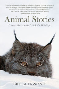 Title: Animal Stories: Encounters with Alaska's Wildlife, Author: Bill Sherwonit