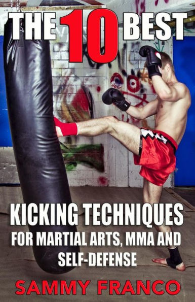 The 10 Best Kicking Techniques: For Martial Arts, MMA and Self-Defense