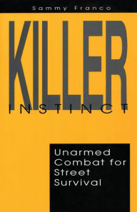 Title: Killer Instinct: Unarmed Combat for Street Survival, Author: Sammy Franco