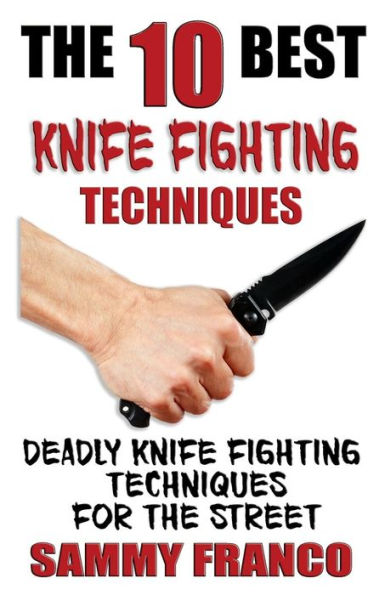 The 10 Best Knife Fighting Techniques: Deadly Knife Fighting Techniques for the Street