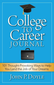 Title: College to Career Journal: 101 Thought-Provoking Ways to Help You Land the Job of Your Dreams, Author: John P. Doyle