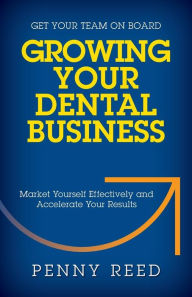 Title: Growing Your Dental Business: Market Yourself Effectively and Accelerate Your Results, Author: Penny Reed