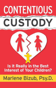 Title: Contentious Custody: Is It Really in the Best Interest of Your Children?, Author: Marlene Bizub