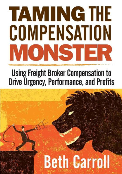 Taming the Compensation Monster: Using Freight Broker Compensation to Drive Urgency, Performance, and Profits