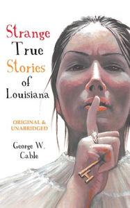 Title: Strange True Stories of Louisiana, Author: George W. Cable