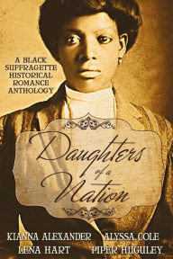 Title: Daughters of a Nation: A Black Suffragette Historical Romance Anthology, Author: Alyssa Cole