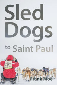 Title: Sled Dogs to Saint Paul, Author: Frank Moe